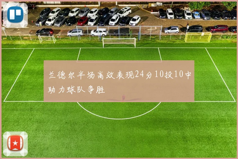 兰德尔半场高效表现24分10投10中助力球队争胜