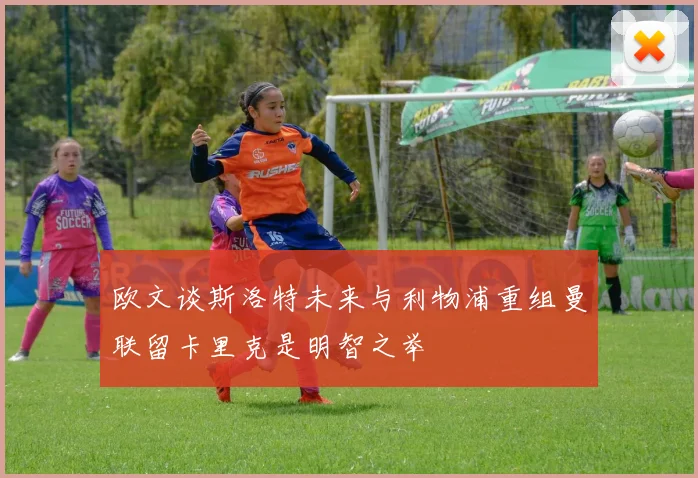 欧文谈斯洛特未来与利物浦重组曼联留卡里克是明智之举