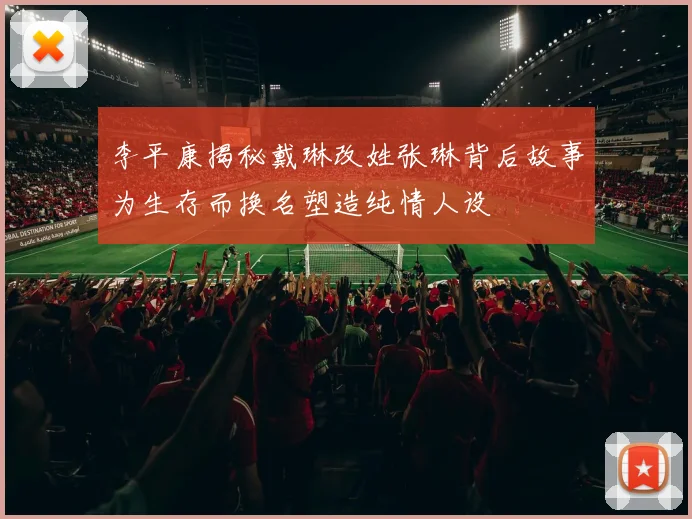 李平康揭秘戴琳改姓张琳背后故事为生存而换名塑造纯情人设