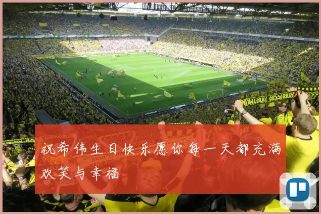祝希伟生日快乐愿你每一天都充满欢笑与幸福