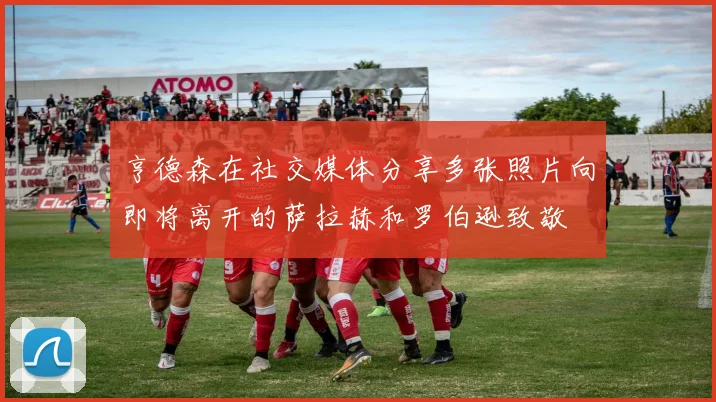 亨德森在社交媒体分享多张照片向即将离开的萨拉赫和罗伯逊致敬